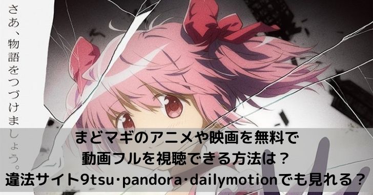 まどマギ映画の動画フルを無料で視聴できる方法は 違法サイト9tsu Pandora Dailymotionでも見れる Shun Blog